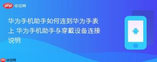 华为手机助手如何连到华为手表上 华为手机助手与穿戴设备连接说明