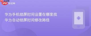 华为手机锁屏时间设置在哪里找 华为自动锁屏时间修改路径