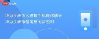 华为手表怎么连接手机微信聊天 华为手表微信消息同步说明