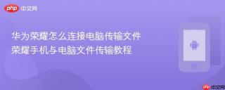 华为荣耀怎么连接电脑传输文件 荣耀手机与电脑文件传输教程