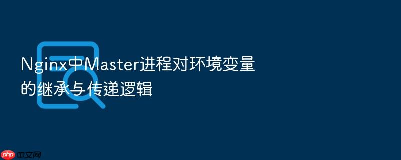 nginx中master进程对环境变量的继承与传递逻辑
