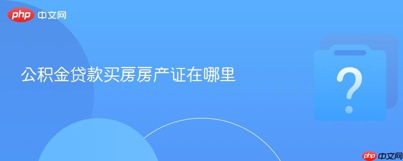 公积金贷款买房房产证在哪里