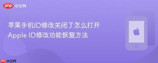 苹果手机id修改关闭了怎么打开 apple id修改功能恢复方法