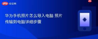 华为手机照片怎么导入电脑 照片传输到电脑详细步骤