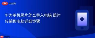 华为手机照片怎么导入电脑 照片传输到电脑详细步骤