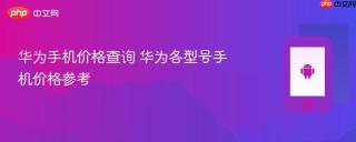 华为手机价格查询 华为各型号手机价格参考