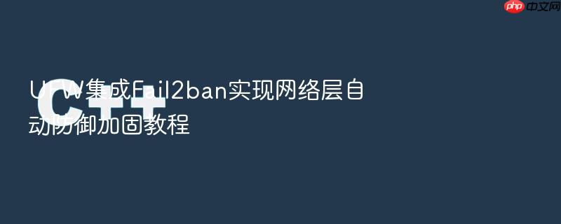 ufw集成fail2ban实现网络层自动防御加固教程