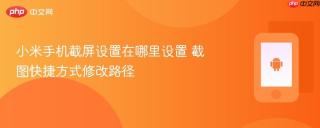 小米手机截屏设置在哪里设置 截图快捷方式修改路径