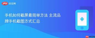 手机如何截屏最简单方法 主流品牌手机截图方式汇总
