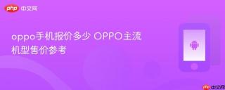 oppo手机报价多少 oppo主流机型售价参考