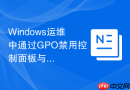 Windows运维中通过GPO禁用控制面板与设置项的操作