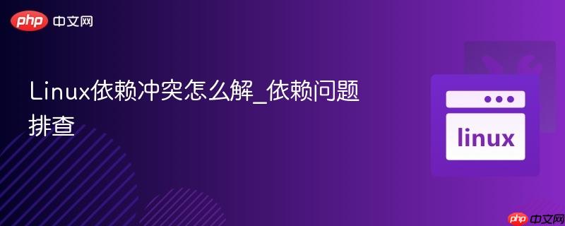 linux依赖冲突怎么解_依赖问题排查