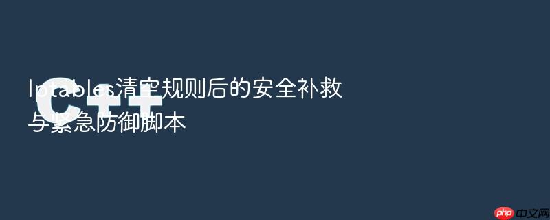 iptables清空规则后的安全补救与紧急防御脚本