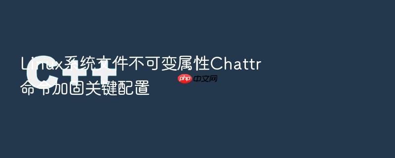 linux系统文件不可变属性chattr命令加固关键配置