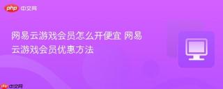 网易云游戏会员怎么开便宜 网易云游戏会员优惠方法