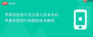 苹果手机照片怎么导入安卓手机 苹果手机照片转移到安卓教程