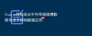 Vue.js模板语法中作用域插槽数据传递及解构赋值应用