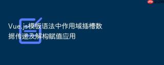 vue.js模板语法中作用域插槽数据传递及解构赋值应用