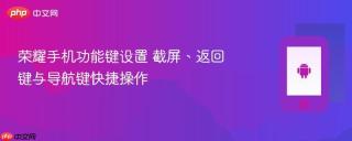 荣耀手机功能键设置 截屏、返回键与导航键快捷操作