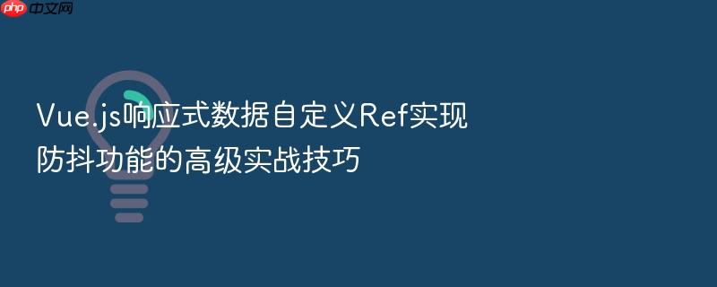 vue.js响应式数据自定义ref实现防抖功能的高级实战技巧
