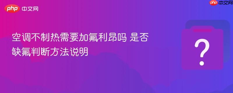 空调不制热需要加氟利昂吗 是否缺氟判断方法说明