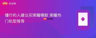 懂行的人建议买荣耀哪款 荣耀热门机型推荐
