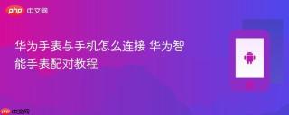 华为手表与手机怎么连接 华为智能手表配对教程