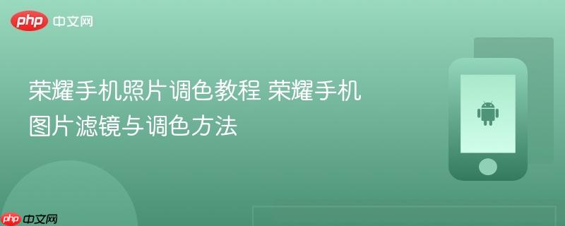荣耀手机照片调色教程 荣耀手机图片滤镜与调色方法