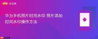 华为手机照片时间水印 照片添加时间水印操作方法