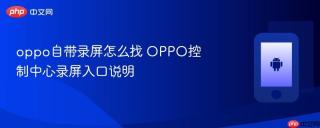 oppo自带录屏怎么找 OPPO控制中心录屏入口说明