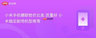 小米手机哪款性价比高 质量好 小米稳定耐用机型推荐