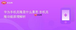 华为手机克隆是什么意思 手机克隆功能原理解析