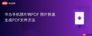 华为手机照片转PDF 照片快速生成PDF文件方法
