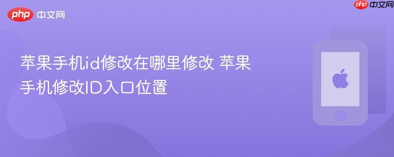 苹果手机id修改在哪里修改 苹果手机修改id入口位置