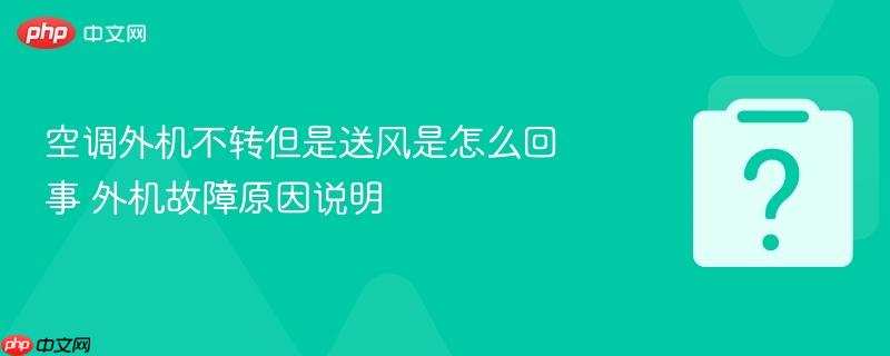 空调外机不转但是送风是怎么回事 外机故障原因说明