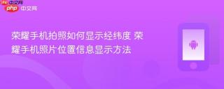 荣耀手机拍照如何显示经纬度 荣耀手机照片位置信息显示方法