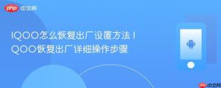 iqoo怎么恢复出厂设置方法 iqoo恢复出厂详细操作步骤