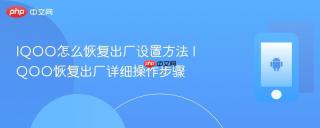 IQOO怎么恢复出厂设置方法 IQOO恢复出厂详细操作步骤