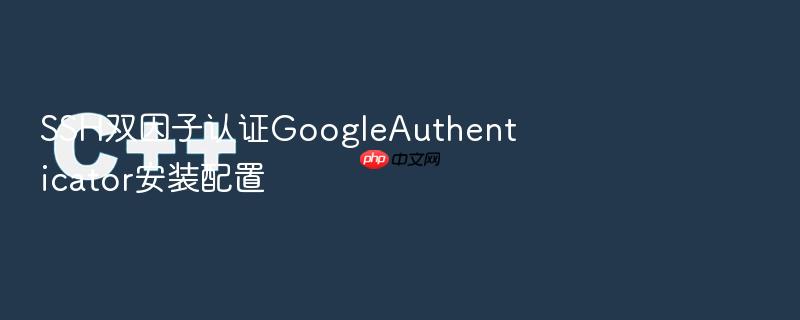 ssh双因子认证googleauthenticator安装配置
