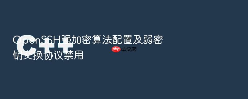 openssh强加密算法配置及弱密钥交换协议禁用