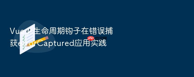 vue.js生命周期钩子在错误捕获errorcaptured应用实践
