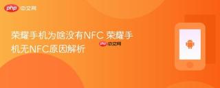 荣耀手机为啥没有NFC 荣耀手机无NFC原因解析