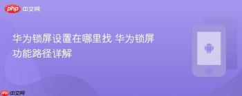 华为锁屏设置在哪里找 华为锁屏功能路径详解