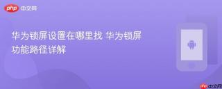 华为锁屏设置在哪里找 华为锁屏功能路径详解