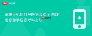 荣耀手机如何呼唤语音助手 荣耀语音助手语音呼叫方法