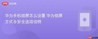 华为手机锁屏怎么设置 华为锁屏方式与安全选项说明