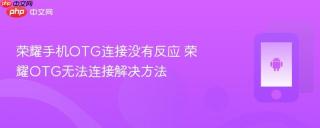 荣耀手机otg连接没有反应 荣耀otg无法连接解决方法
