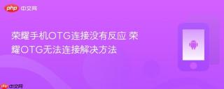荣耀手机OTG连接没有反应 荣耀OTG无法连接解决方法