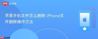 苹果手机文件怎么删除 iphone文件删除操作方法