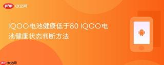 IQOO电池健康低于80 IQOO电池健康状态判断方法